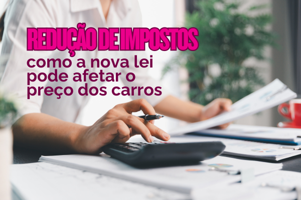 reducao-de-impostos-como-a-nova-lei-pode-afetar-o-preco-dos-carros
